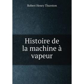 

Книга Histoire de la machine à vapeur. Robert Henry Thurston