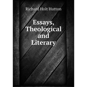

Книга Essays, Theological and Literary. Richard Holt Hutton