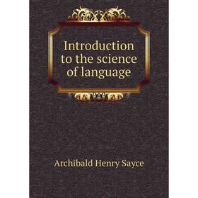 

Книга Introduction to the science of language. Archibald Henry Sayce