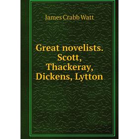 

Книга Great novelists. Scott, Thackeray, Dickens, Lytton. James Crabb Watt