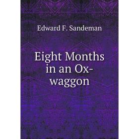 

Книга Eight Months in an Ox-waggon. Edward F. Sandeman