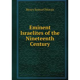 

Книга Eminent Israelites of the Nineteenth Century. Henry Samuel Morais