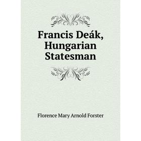 

Книга Francis Deák, Hungarian Statesman. Florence Mary Arnold Forster