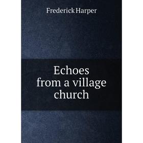 

Книга Echoes from a village church. Frederick Harper