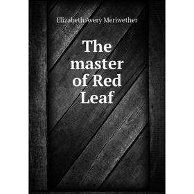 

Книга The master of Red Leaf. Elizabeth Avery Meriwether