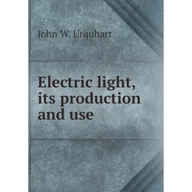 

Книга Electric light, its production and use. John W. Urquhart