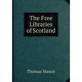 

Книга The Free Libraries of Scotland. Thomas Mason