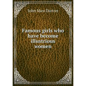 

Книга Famous girls who have become illustrious women. John Maw Darton