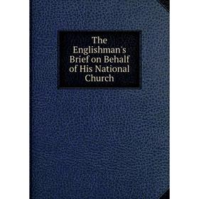 

Книга The Englishman's Brief on Behalf of His National Church