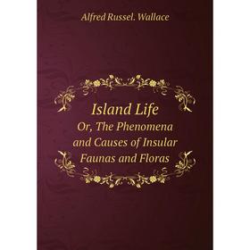 

Книга Island LifeOr, The Phenomena and Causes of Insular Faunas and Floras. Alfred Russel. Wallace