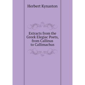 

Книга Extracts from the Greek Elegiac Poets, from Callinus to Callimachus. Herbert Kynaston