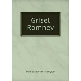 

Книга Grisel Romney. Mary Elizabeth FraserTytler