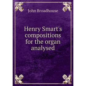 

Книга Henry Smart's compositions for the organ analysed. John Broadhouse