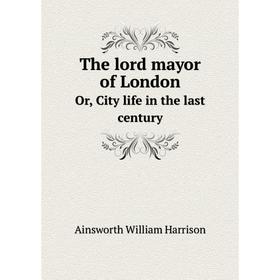 

Книга The lord mayor of LondonOr, City life in the last century. Ainsworth William Harrison