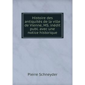 

Книга Histoire des antiquités de la ville de Vienne, MS. inédit publ. avec une notice historique. Pierre Schneyder
