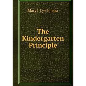 

Книга The Kindergarten Principle. Mary J. Lyschinska