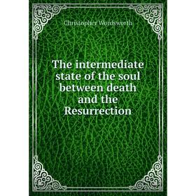 

Книга The intermediate state of the soul between death and the Resurrection. Christopher Wordsworth