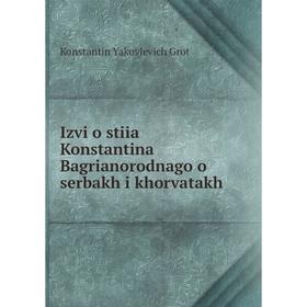 

Книга Izvi︠o︠stiia Konstantina Bagrianorodnago o serbakh i khorvatakh. Konstantin Yakovlevich Grot