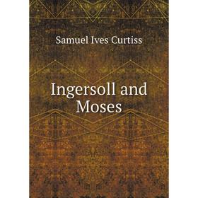 

Книга Ingersoll and Moses. Samuel Ives Curtiss