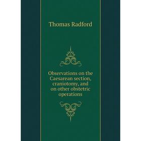 

Книга Observations on the Caesarean section, craniotomy, and on other obstetric operations