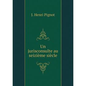 

Книга Un jurisconsulte au seizième siècle. J. Henri Pignot