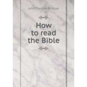 

Книга How to read the Bible. John Thomas Briscoe
