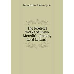 

Книга The Poetical Works of Owen Meredith (Robert, Lord Lytton). Edward Robert Bulwer-Lytton