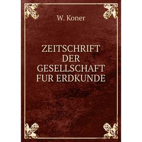 

Книга Zeitschrift der gesellschaft fur erdkunde. W. Koner