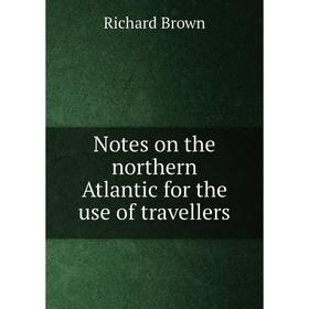 

Книга Notes on the northern Atlantic for the use of travellers