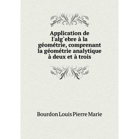 

Книга Application de l'alg̀ebre à la géométrie, comprenant la géométrie analytique à deux et à trois. Bourdon Louis Pierre Marie