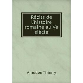 

Книга Récits de l'histoire romaine au Ve siècle. Amédée Thierry