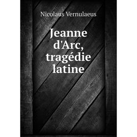 

Книга Jeanne d'Arc, tragédie latine