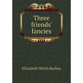 

Книга Three friends' fancies. Elizabeth Welch Backus