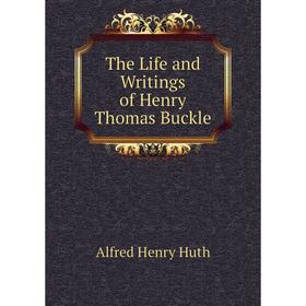 

Книга The Life and Writings of Henry Thomas Buckle. Alfred Henry Huth