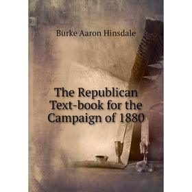 

Книга The Republican Text-book for the Campaign of 1880. B. A. Hinsdale