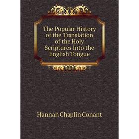 

Книга The Popular History of the Translation of the Holy Scriptures Into the English Tongue. Hannah Chaplin Conant