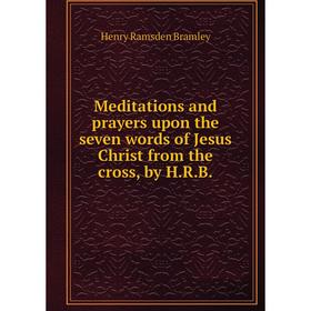 

Книга Meditations and prayers upon the seven words of Jesus Christ from the cross, by HRB