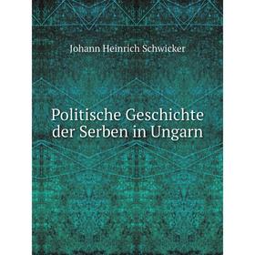 

Книга Politische Geschichte der Serben in Ungarn. Johann Heinrich Schwicker