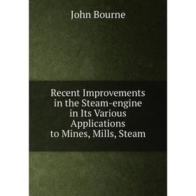 

Книга Recent Improvements in the Steam-engine in Its Various Applications to Mines, Mills, Steam. John Bourne