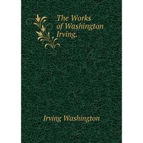 

Книга The Works of Washington Irving. Irving Washington