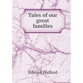 

Книга Tales of our great families. Edward Walford