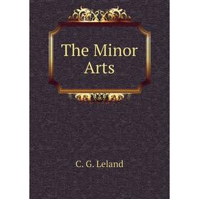 

Книга The Minor Arts. C. G. Leland