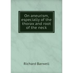 

Книга On aneurism, especially of the thorax and root of the neck