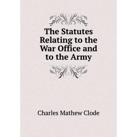

Книга The Statutes Relating to the War Office and to the Army. Charles Mathew Clode