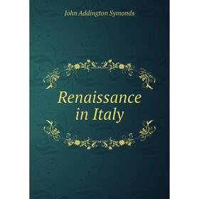 

Книга Renaissance in Italy. John Addington Symonds