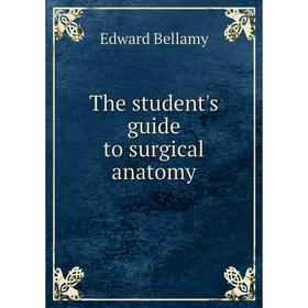 

Книга The student's guide to surgical anatomy. Edward Bellamy