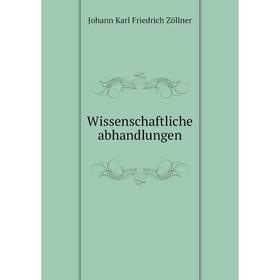 

Книга Wissenschaftliche abhandlungen. Johann Karl Friedrich Zöllner