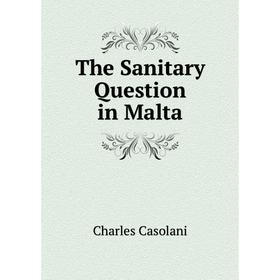 

Книга The Sanitary Question in Malta. Charles Casolani
