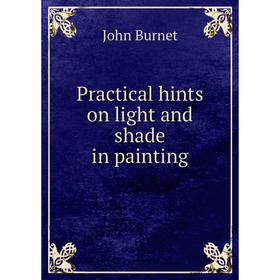 

Книга Practical hints on light and shade in painting. John Burnet