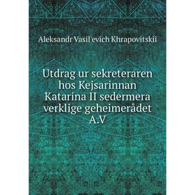 

Книга Utdrag ur sekreteraren hos Kejsarinnan Katarina II sedermera verklige geheimerådet A. V. Aleksandr Vasilʹevich Khrapovitskii